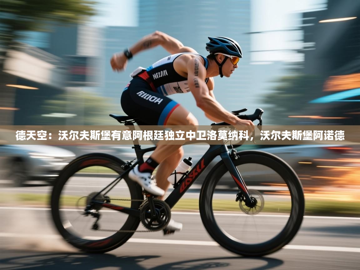 爱游戏娱乐赞助罗马02-德天空:沃尔夫斯堡有意阿根廷独立中卫洛莫纳科,沃尔夫斯堡阿诺德 第1张