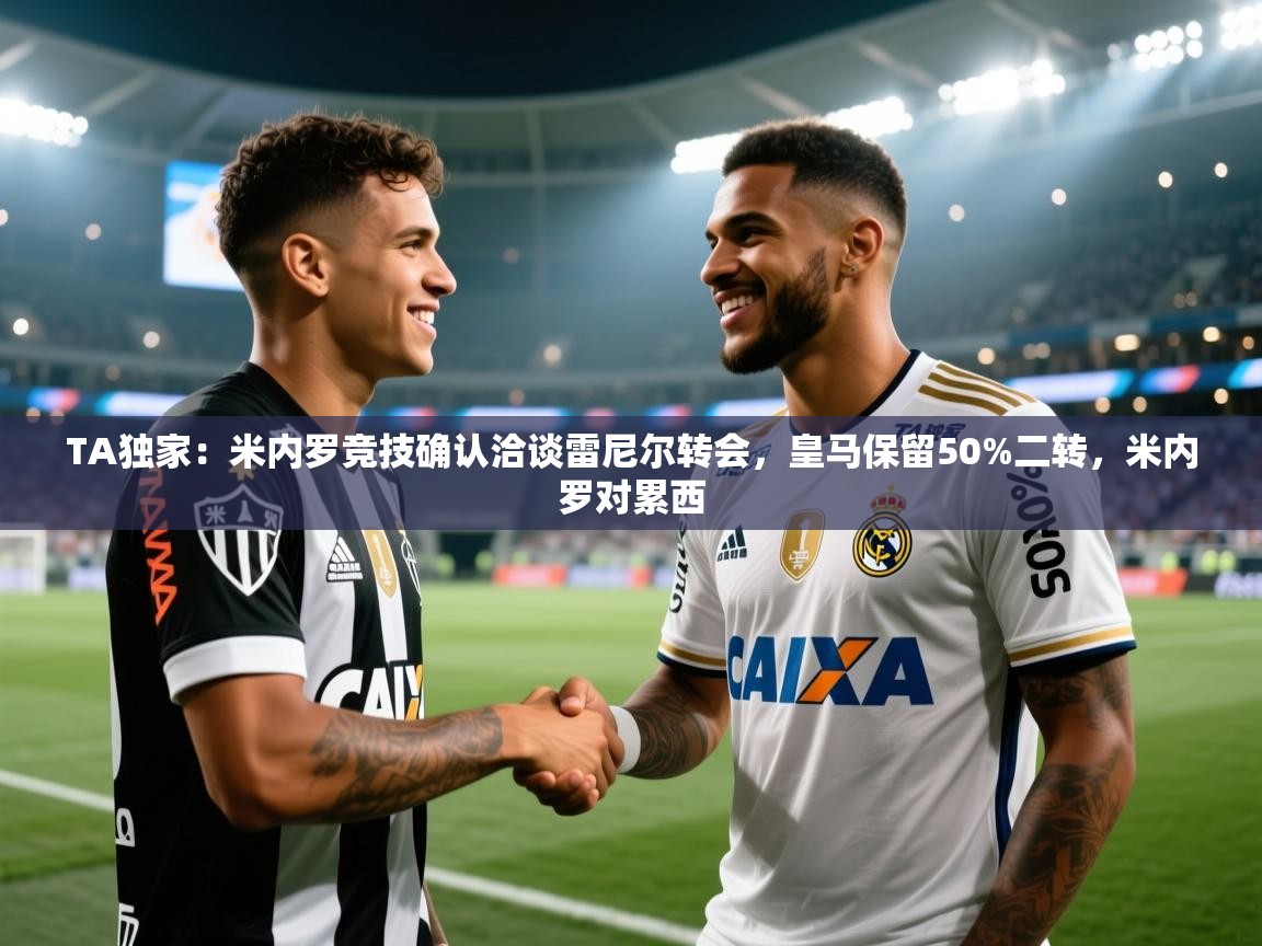 爱游戏体育娱乐马竞赞助商-TA独家:米内罗竞技确认洽谈雷尼尔转会,皇马保留50%二转,米内罗对累西 第3张
