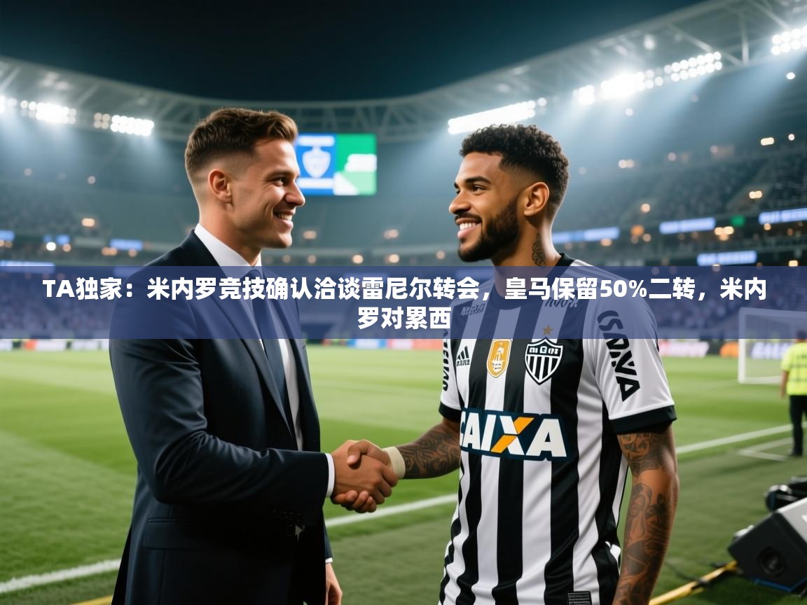 爱游戏体育娱乐马竞赞助商-TA独家:米内罗竞技确认洽谈雷尼尔转会,皇马保留50%二转,米内罗对累西 第2张