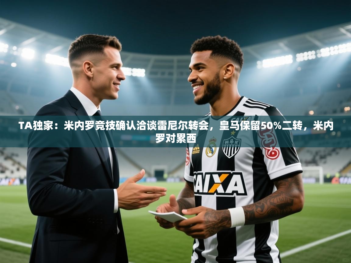 爱游戏体育娱乐马竞赞助商-TA独家:米内罗竞技确认洽谈雷尼尔转会,皇马保留50%二转,米内罗对累西 第4张