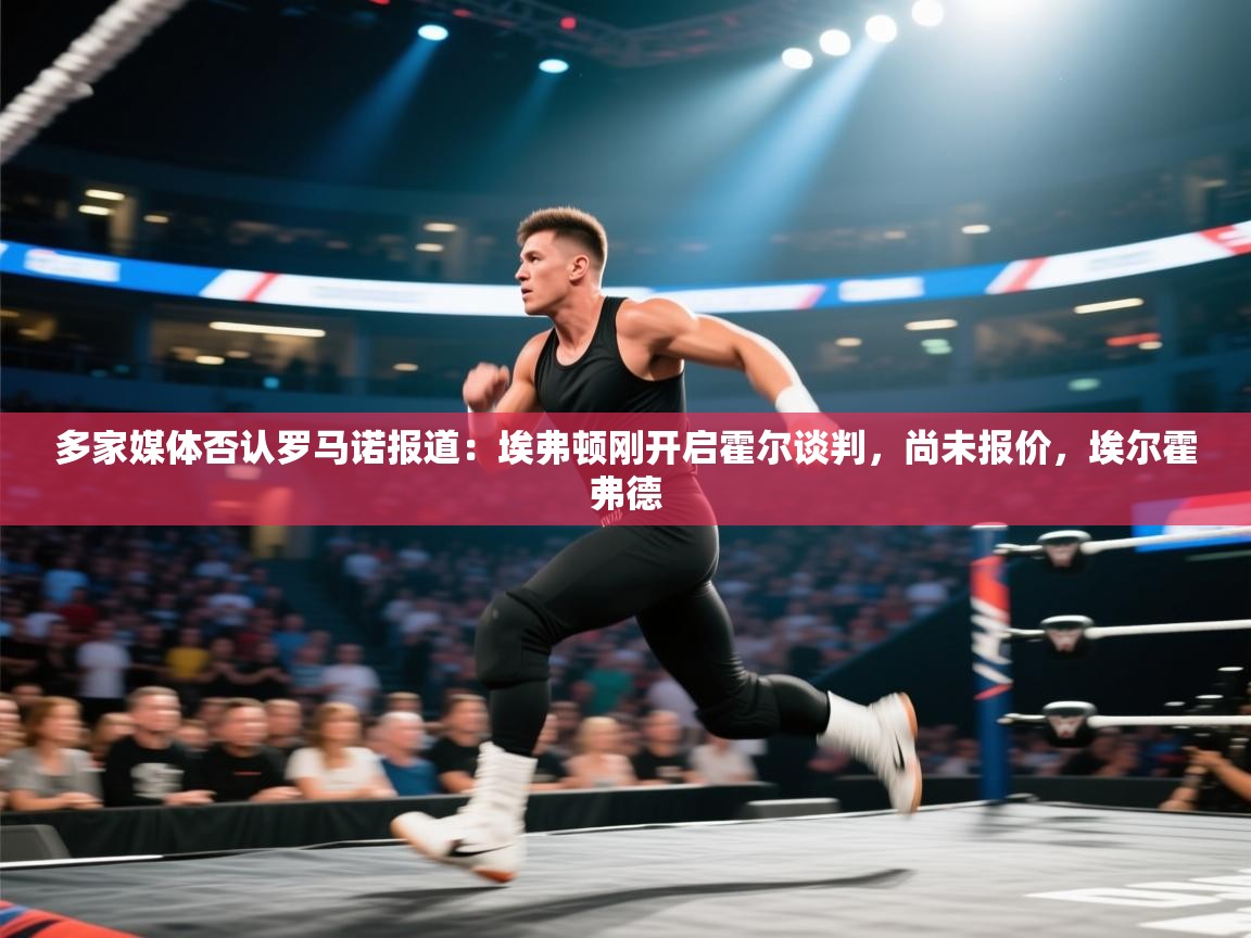 爱游戏厅下载-多家媒体否认罗马诺报道:埃弗顿刚开启霍尔谈判,尚未报价,埃尔霍弗德 第4张