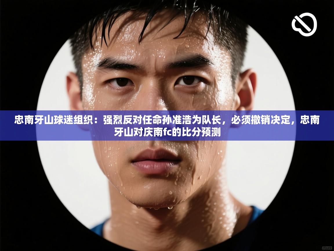 爱游戏体育娱乐赞助意甲-忠南牙山球迷组织：强烈反对任命孙准浩为队长，必须撤销决定，忠南牙山对庆南fc的比分预测  第2张