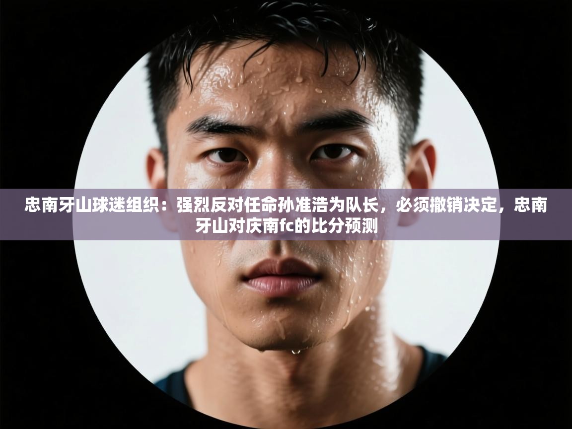 爱游戏体育娱乐赞助意甲-忠南牙山球迷组织：强烈反对任命孙准浩为队长，必须撤销决定，忠南牙山对庆南fc的比分预测  第1张