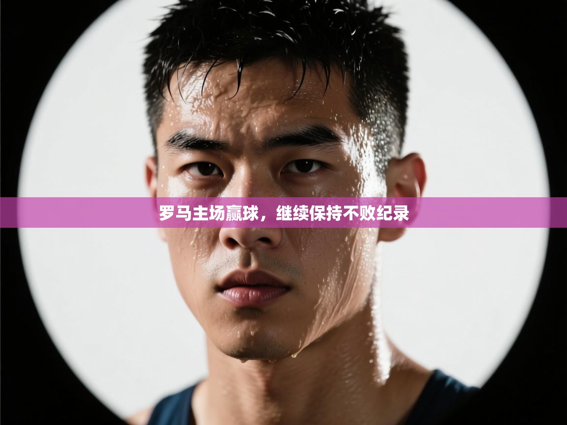 爱游戏娱乐app下载-罗马主场赢球,继续保持不败纪录 第1张