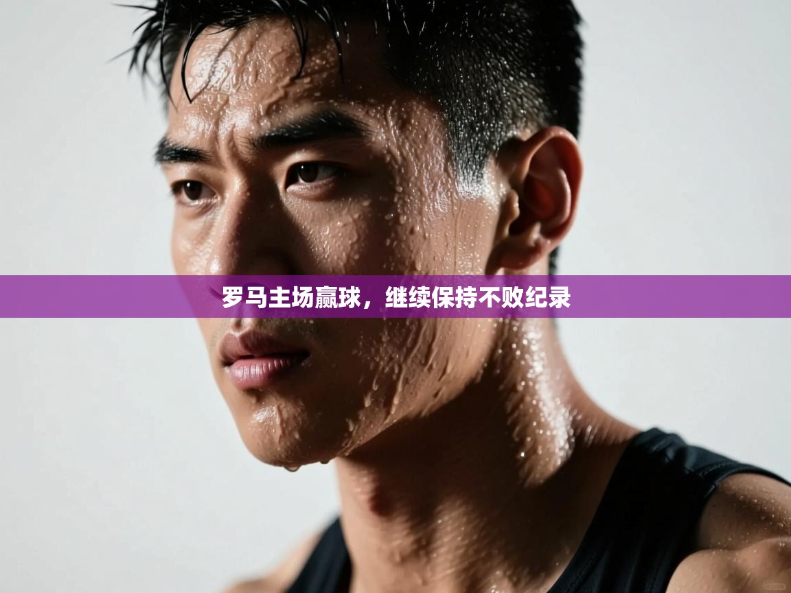 爱游戏娱乐app下载-罗马主场赢球,继续保持不败纪录 第2张