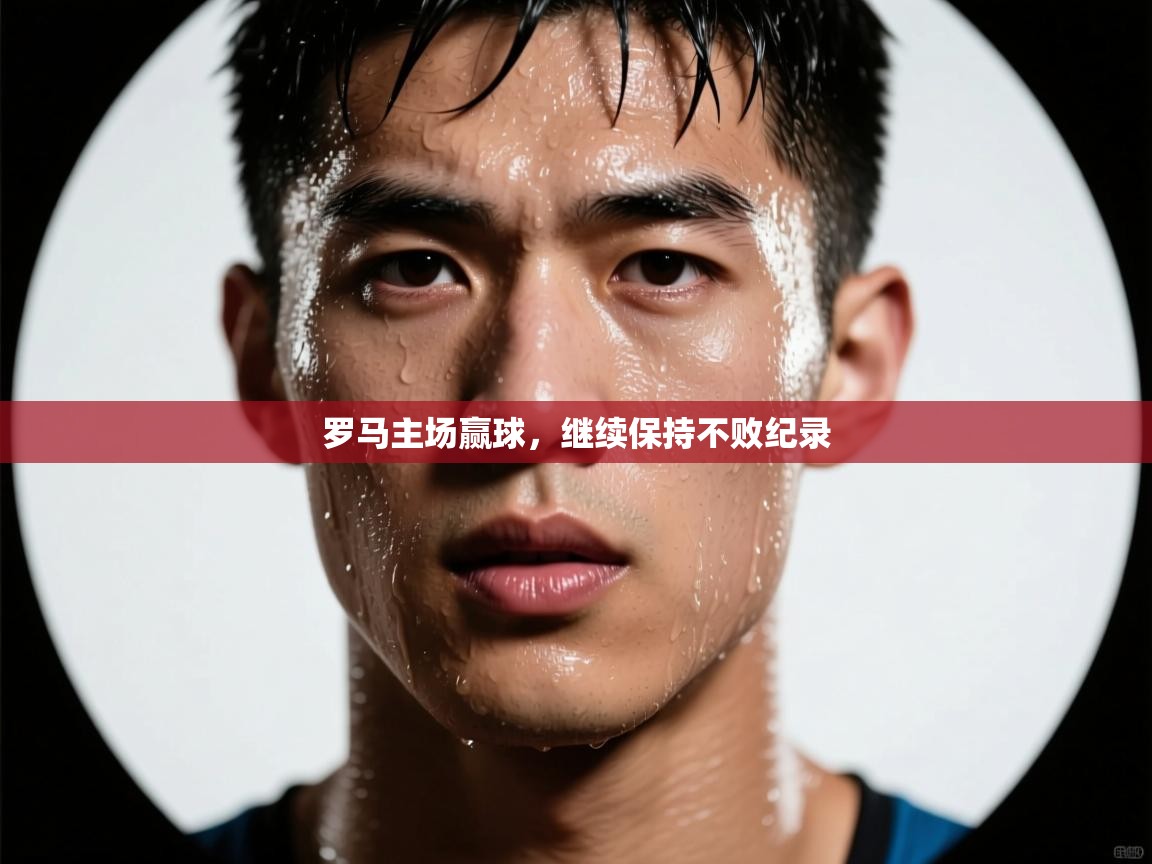 爱游戏娱乐app下载-罗马主场赢球,继续保持不败纪录 第3张