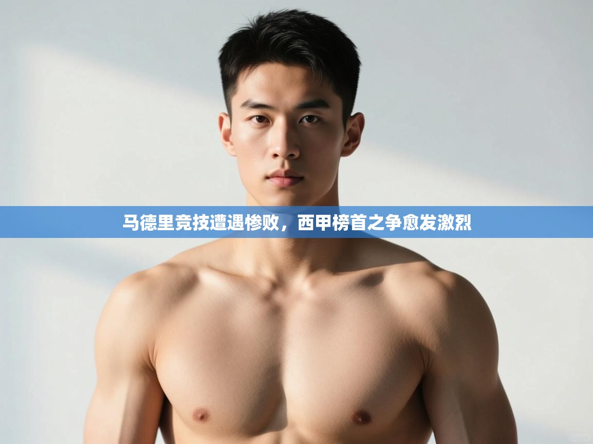 爱游戏娱乐网址-马德里竞技遭遇惨败，西甲榜首之争愈发激烈  第1张