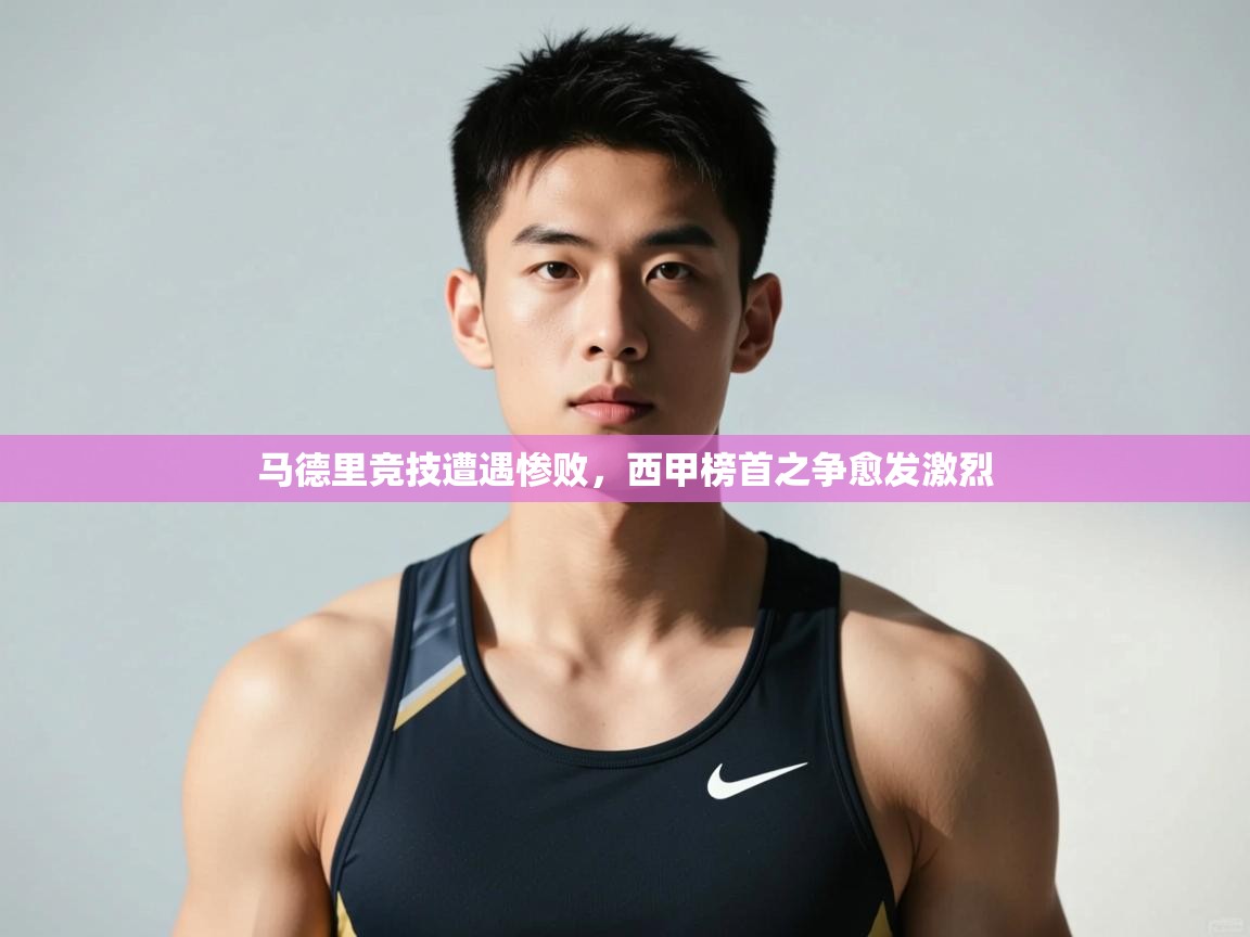 爱游戏娱乐网址-马德里竞技遭遇惨败，西甲榜首之争愈发激烈  第2张