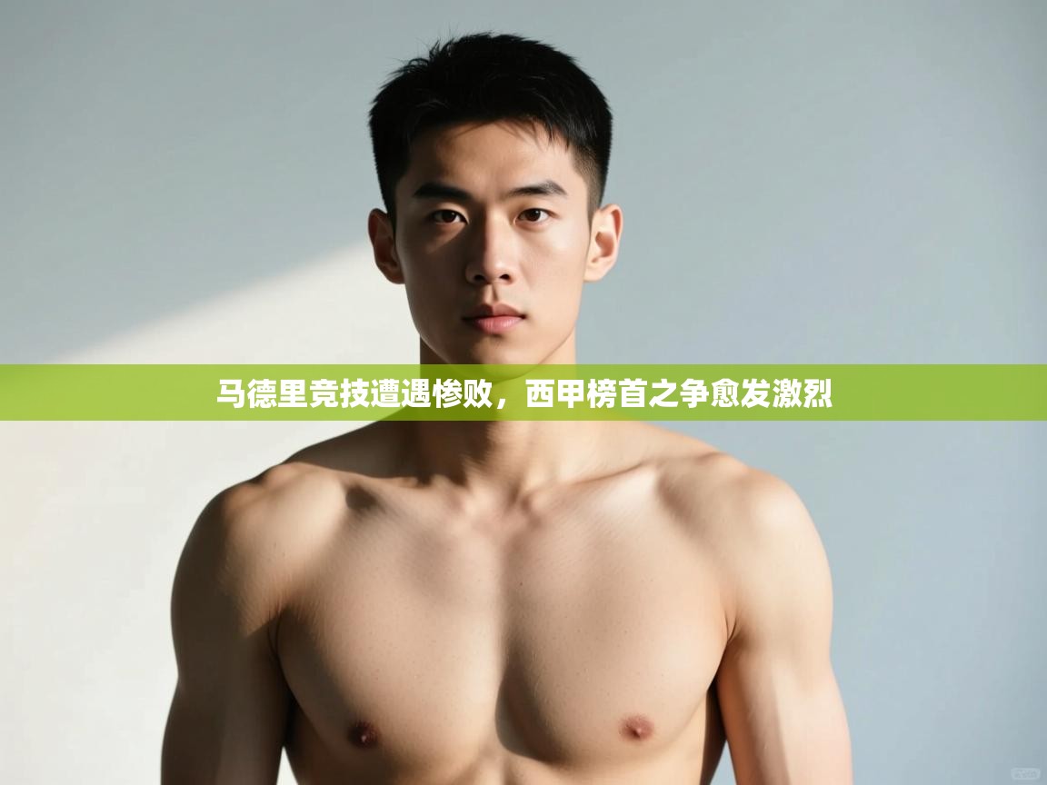 爱游戏娱乐网址-马德里竞技遭遇惨败，西甲榜首之争愈发激烈  第4张