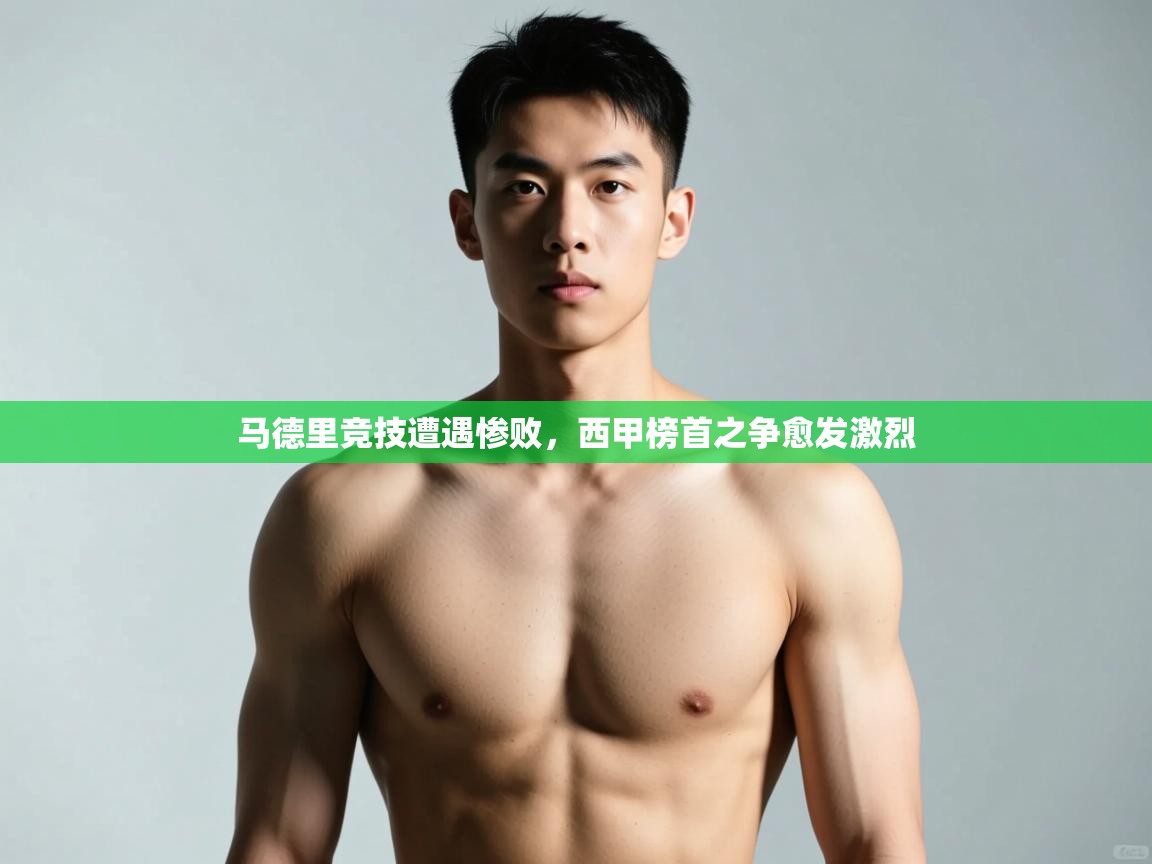 爱游戏娱乐网址-马德里竞技遭遇惨败，西甲榜首之争愈发激烈  第3张